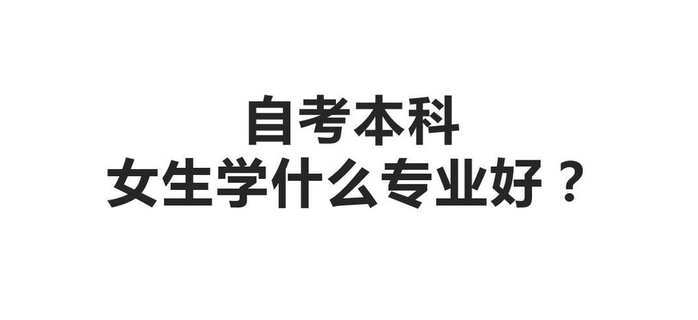 自考女学什么专业就业(女生自考什么专业好)